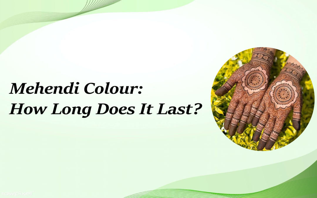How Long Does Mehendi Colour Last? Complete Guide