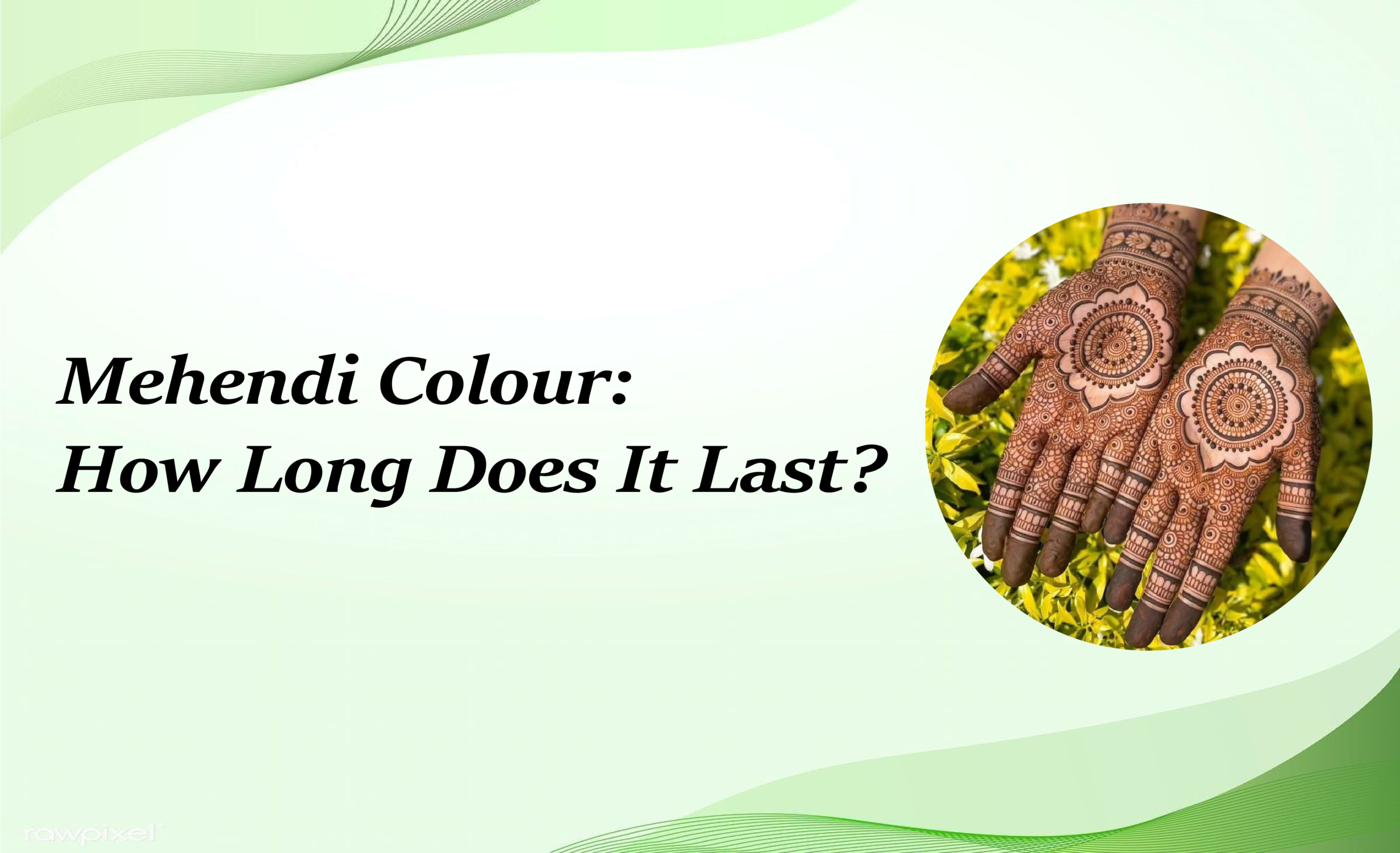 How Long Does Mehendi Colour Last? Complete Guide How Long Does Mehendi Colour Last? Complete Guide